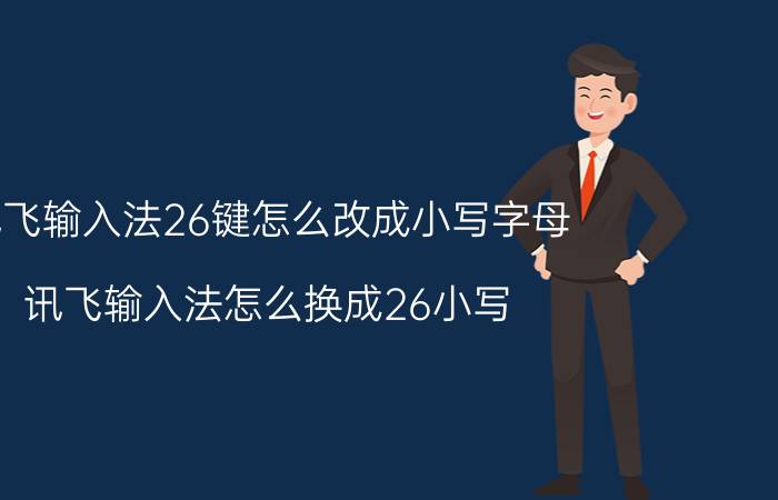 讯飞输入法26键怎么改成小写字母 讯飞输入法怎么换成26小写？